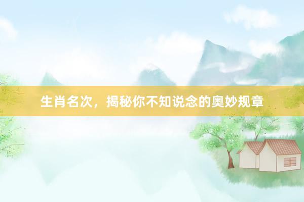 生肖名次，揭秘你不知说念的奥妙规章